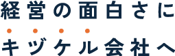 経営の面白さにキヅケル会社へ